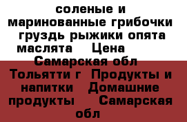 соленые и маринованные грибочки (груздь,рыжики,опята,маслята) › Цена ­ 120 - Самарская обл., Тольятти г. Продукты и напитки » Домашние продукты   . Самарская обл.